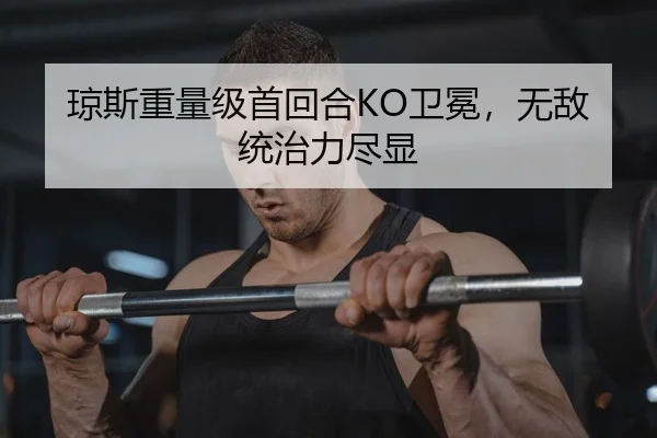 琼斯重量级首回合KO卫冕，无敌统治力尽显